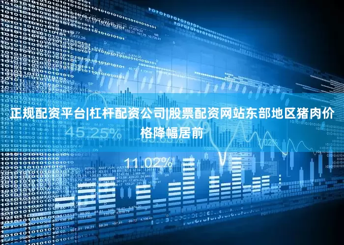 正规配资平台|杠杆配资公司|股票配资网站东部地区猪肉价格降幅居前