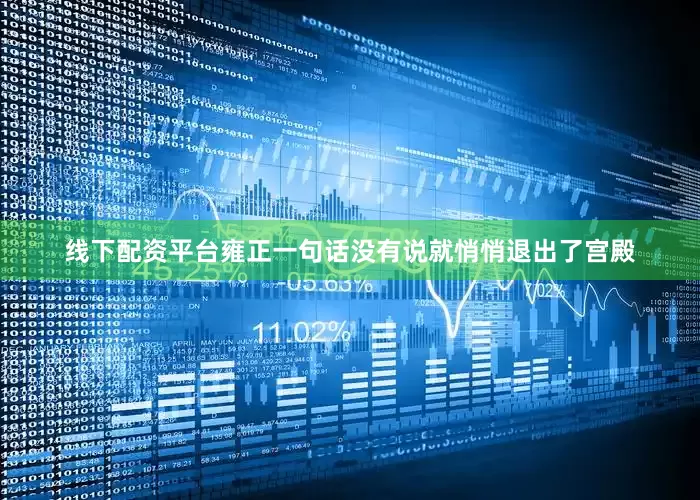 线下配资平台雍正一句话没有说就悄悄退出了宫殿