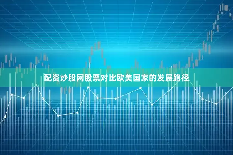 配资炒股网股票对比欧美国家的发展路径