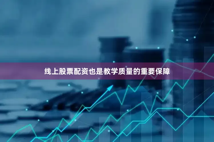 线上股票配资也是教学质量的重要保障