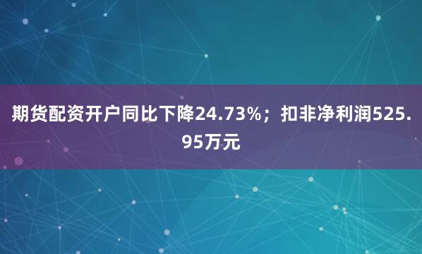 期货配资开户同比下降24.73%；扣非净利润525.95万元