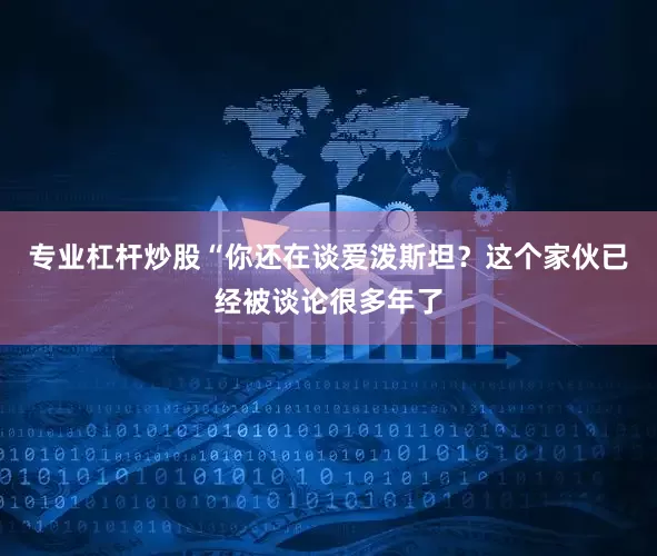 专业杠杆炒股“你还在谈爱泼斯坦？这个家伙已经被谈论很多年了