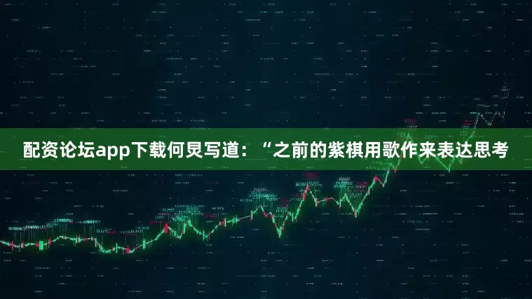 配资论坛app下载何炅写道：“之前的紫棋用歌作来表达思考