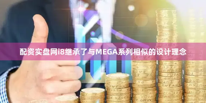 配资实盘网i8继承了与MEGA系列相似的设计理念