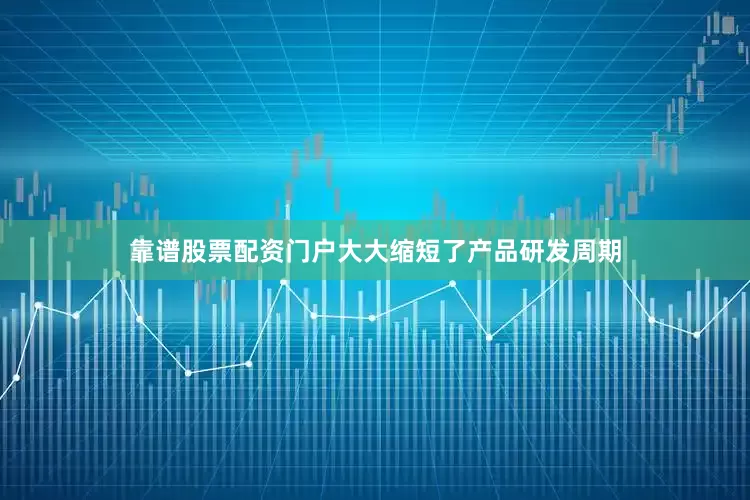 靠谱股票配资门户大大缩短了产品研发周期