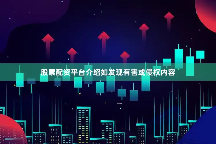 股票配资平台介绍如发现有害或侵权内容