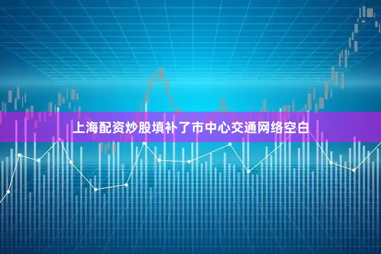 上海配资炒股填补了市中心交通网络空白