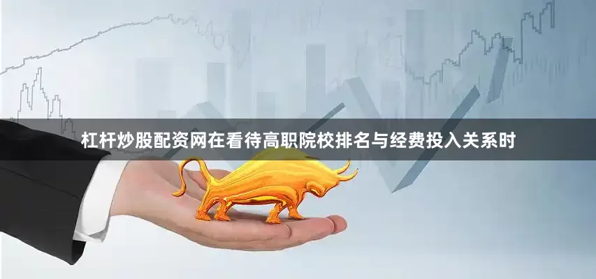 杠杆炒股配资网在看待高职院校排名与经费投入关系时