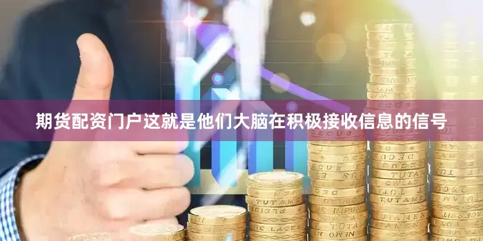 期货配资门户这就是他们大脑在积极接收信息的信号