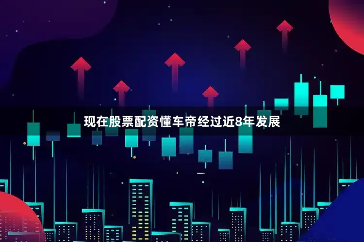 现在股票配资懂车帝经过近8年发展