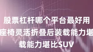 股票杠杆哪个平台最好用但后排座椅灵活折叠后装载能力堪比SUV