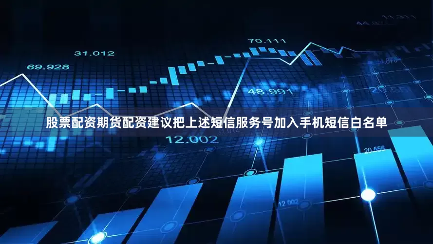 股票配资期货配资建议把上述短信服务号加入手机短信白名单