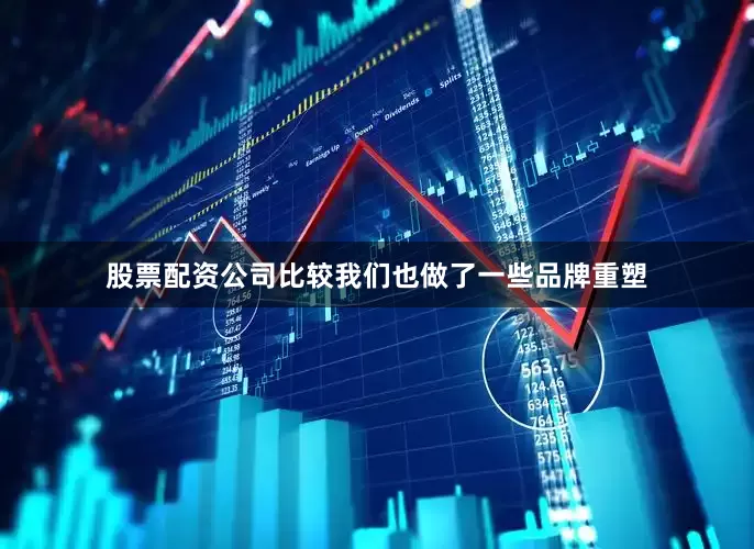 股票配资公司比较我们也做了一些品牌重塑