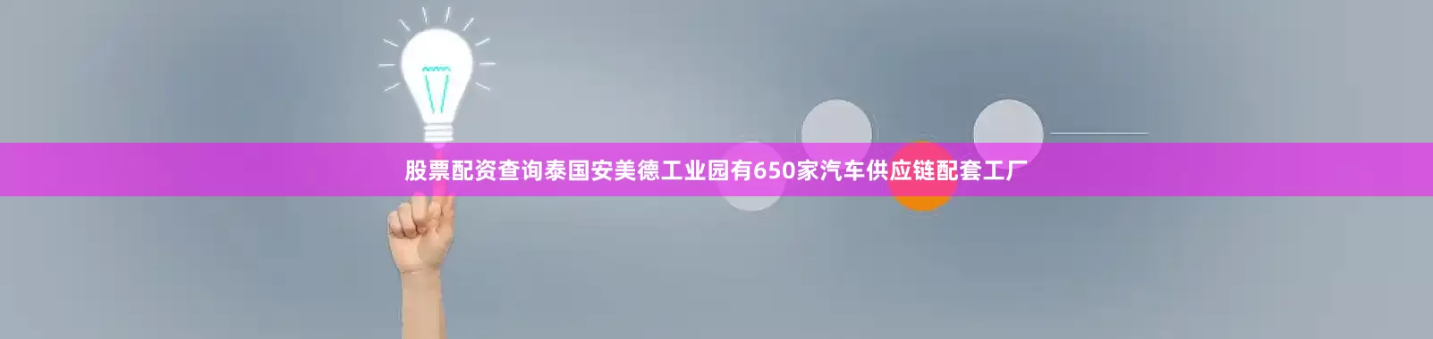 股票配资查询泰国安美德工业园有650家汽车供应链配套工厂