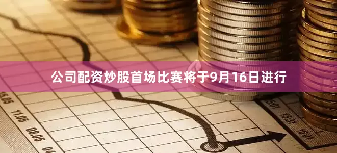公司配资炒股首场比赛将于9月16日进行