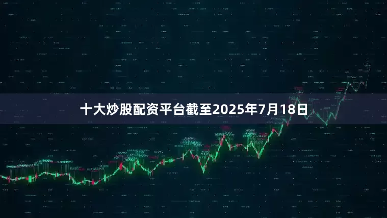 十大炒股配资平台截至2025年7月18日