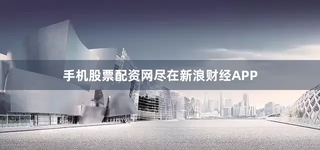 手机股票配资网尽在新浪财经APP