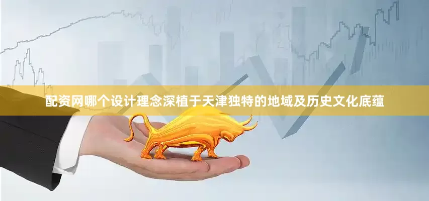 配资网哪个设计理念深植于天津独特的地域及历史文化底蕴