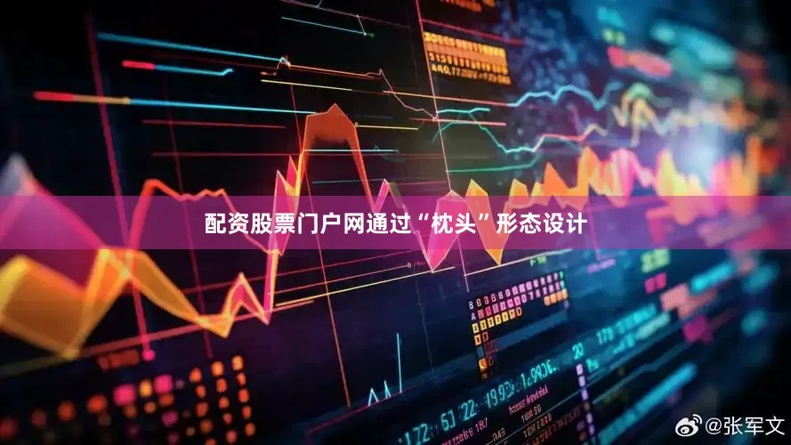 配资股票门户网通过“枕头”形态设计