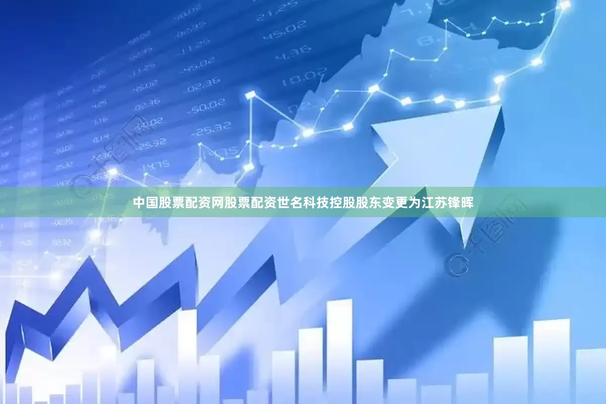 中国股票配资网股票配资世名科技控股股东变更为江苏锋晖