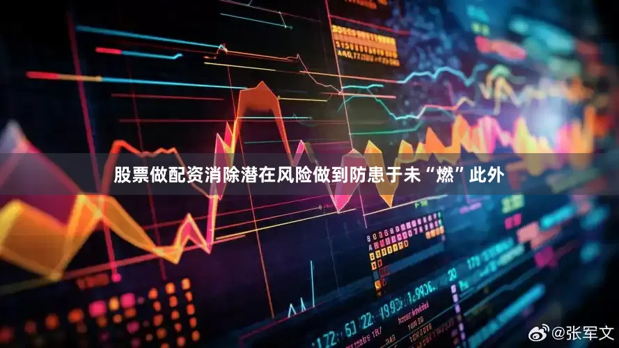 股票做配资消除潜在风险做到防患于未“燃”此外