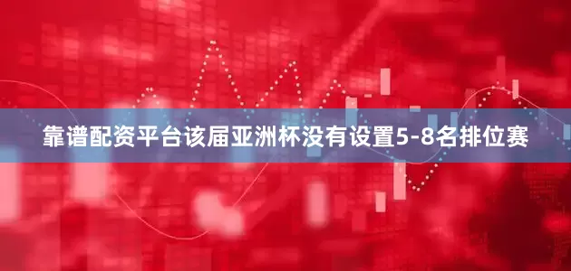 靠谱配资平台该届亚洲杯没有设置5-8名排位赛