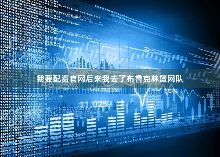 我要配资官网后来我去了布鲁克林篮网队