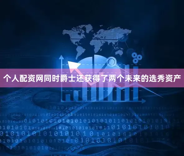 个人配资网同时爵士还获得了两个未来的选秀资产