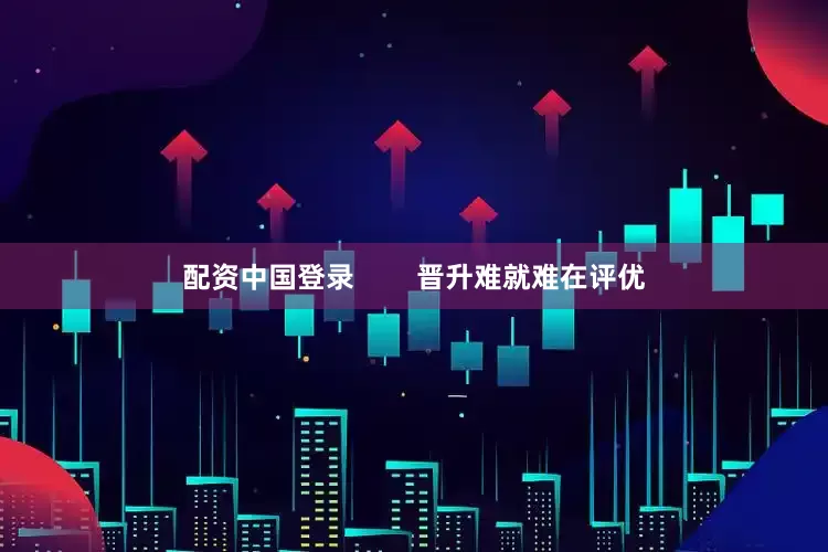 配资中国登录        晋升难就难在评优