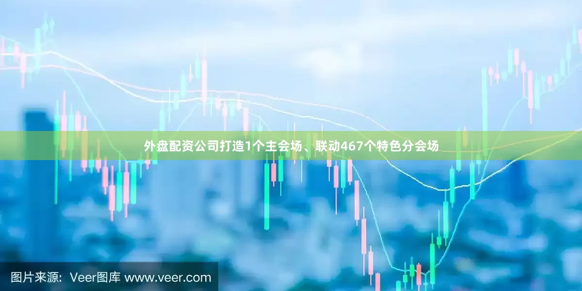 外盘配资公司打造1个主会场、联动467个特色分会场