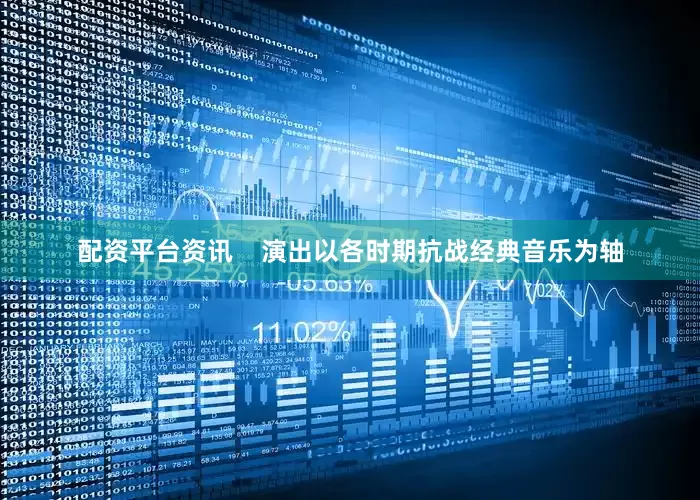 配资平台资讯    演出以各时期抗战经典音乐为轴