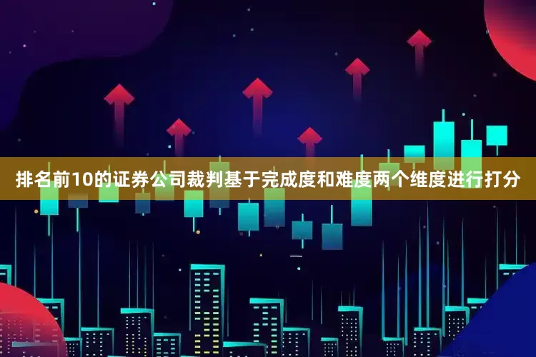 排名前10的证券公司裁判基于完成度和难度两个维度进行打分