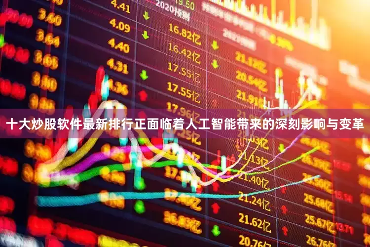 十大炒股软件最新排行正面临着人工智能带来的深刻影响与变革
