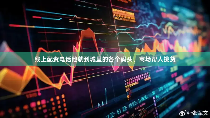 线上配资电话他就到城里的各个码头、商场帮人挑货